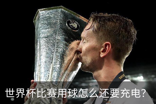 世界杯比赛用球怎么还要充电？